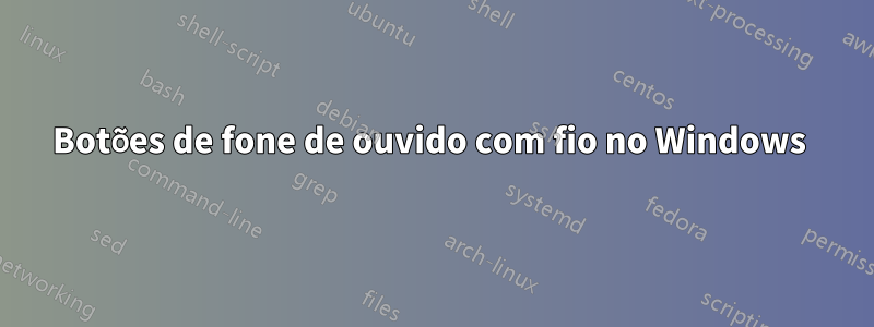 Botões de fone de ouvido com fio no Windows 