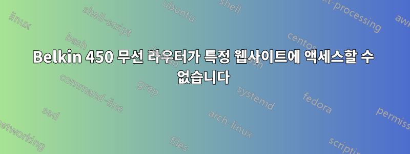 Belkin 450 무선 라우터가 특정 웹사이트에 액세스할 수 없습니다