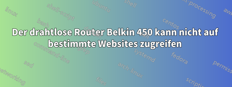 Der drahtlose Router Belkin 450 kann nicht auf bestimmte Websites zugreifen