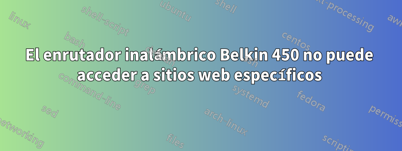 El enrutador inalámbrico Belkin 450 no puede acceder a sitios web específicos