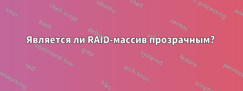 Является ли RAID-массив прозрачным?