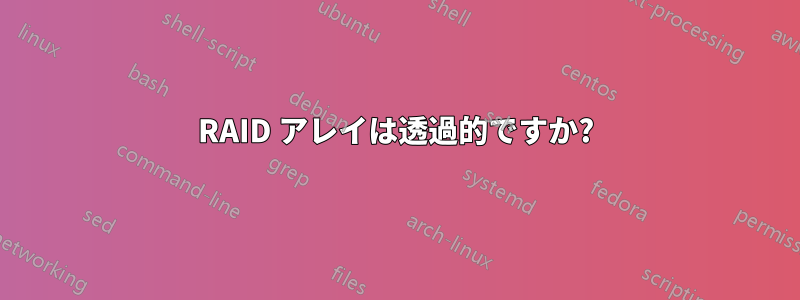 RAID アレイは透過的ですか?