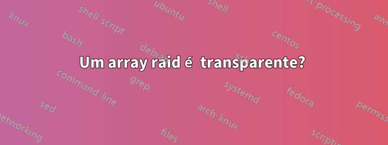 Um array raid é transparente?