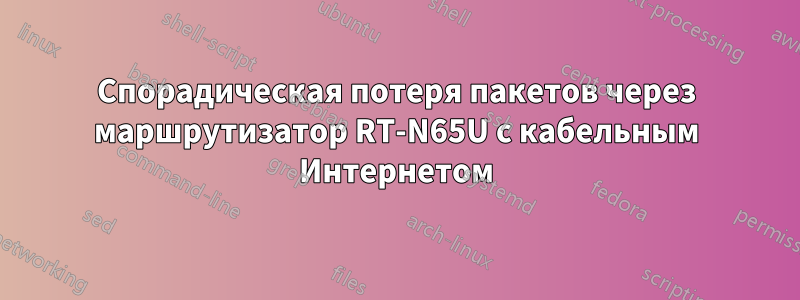 Спорадическая потеря пакетов через маршрутизатор RT-N65U с кабельным Интернетом