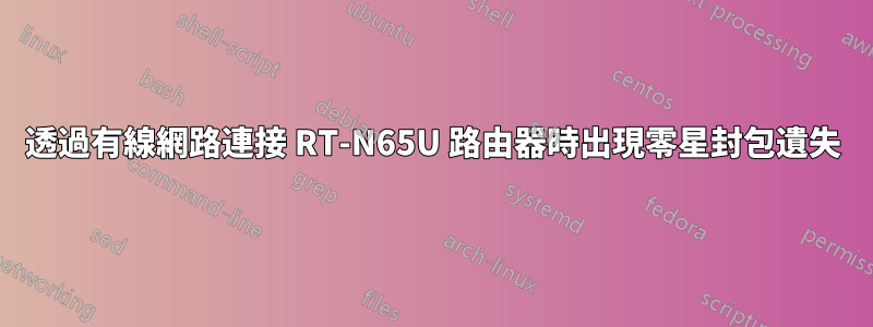 透過有線網路連接 RT-N65U 路由器時出現零星封包遺失