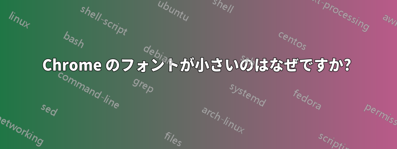 Chrome のフォントが小さいのはなぜですか?