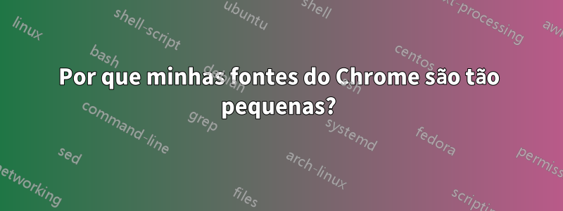 Por que minhas fontes do Chrome são tão pequenas?