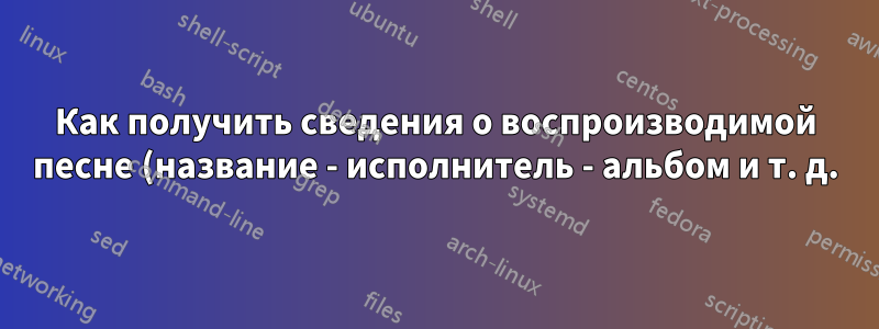 Как получить сведения о воспроизводимой песне (название - исполнитель - альбом и т. д.) в Ubuntu