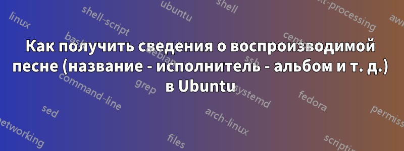 Как получить сведения о воспроизводимой песне (название - исполнитель - альбом и т. д.) в Ubuntu