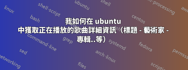 我如何在 ubuntu 中獲取正在播放的歌曲詳細資訊（標題 - 藝術家 - 專輯..等）