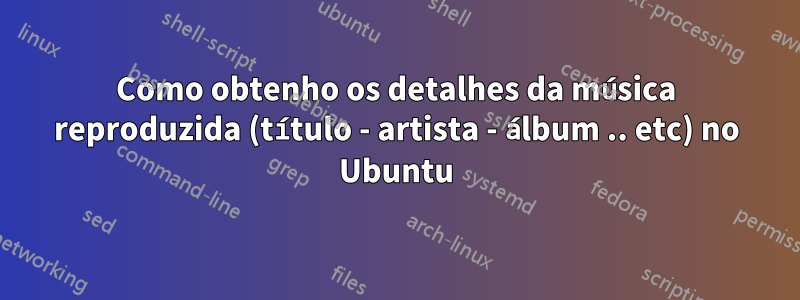 Como obtenho os detalhes da música reproduzida (título - artista - álbum .. etc) no Ubuntu