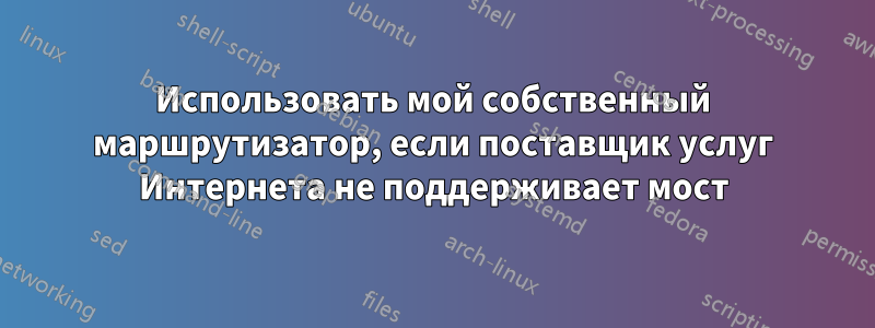 Использовать мой собственный маршрутизатор, если поставщик услуг Интернета не поддерживает мост