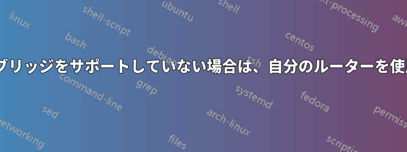 ISPがブリッジをサポートしていない場合は、自分のルーターを使用する