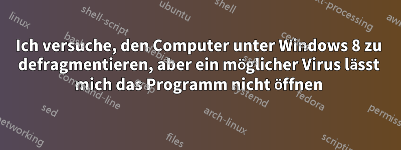 Ich versuche, den Computer unter Windows 8 zu defragmentieren, aber ein möglicher Virus lässt mich das Programm nicht öffnen