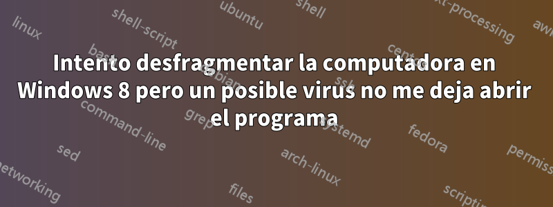 Intento desfragmentar la computadora en Windows 8 pero un posible virus no me deja abrir el programa
