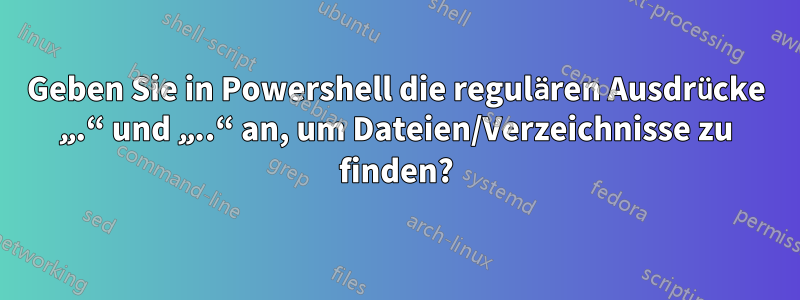 Geben Sie in Powershell die regulären Ausdrücke „.“ und „..“ an, um Dateien/Verzeichnisse zu finden?