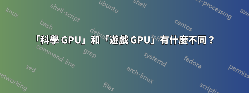 「科學 GPU」和「遊戲 GPU」有什麼不同？