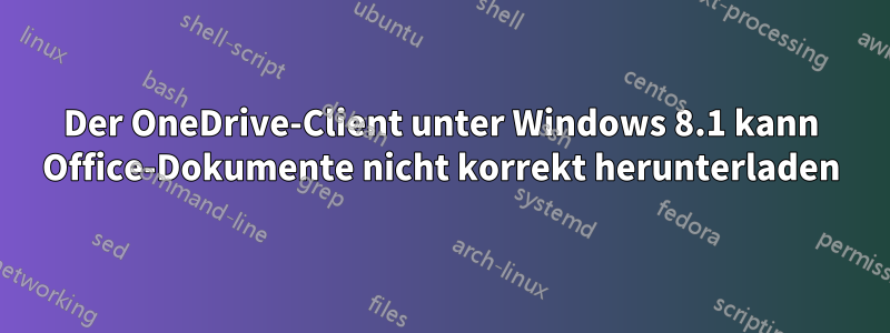 Der OneDrive-Client unter Windows 8.1 kann Office-Dokumente nicht korrekt herunterladen