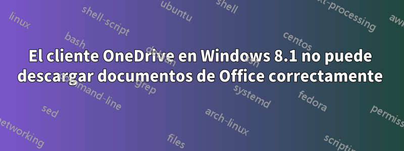 El cliente OneDrive en Windows 8.1 no puede descargar documentos de Office correctamente