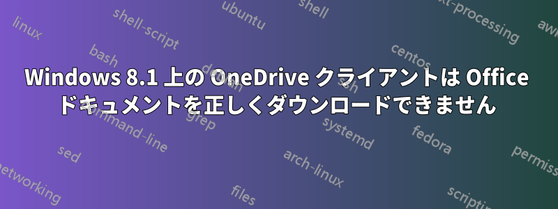 Windows 8.1 上の OneDrive クライアントは Office ドキュメントを正しくダウンロードできません