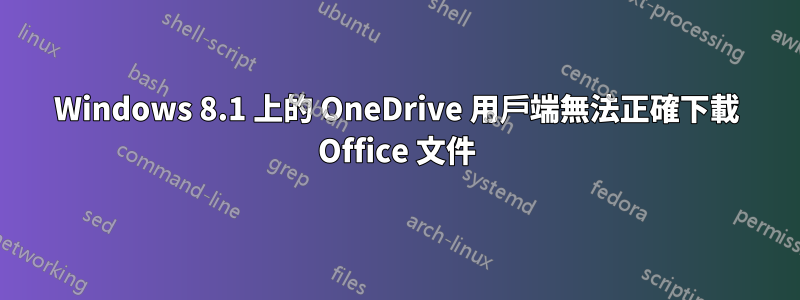 Windows 8.1 上的 OneDrive 用戶端無法正確下載 Office 文件