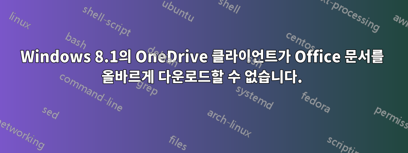 Windows 8.1의 OneDrive 클라이언트가 Office 문서를 올바르게 다운로드할 수 없습니다.