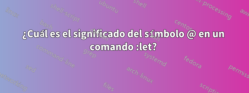¿Cuál es el significado del símbolo @ en un comando :let?