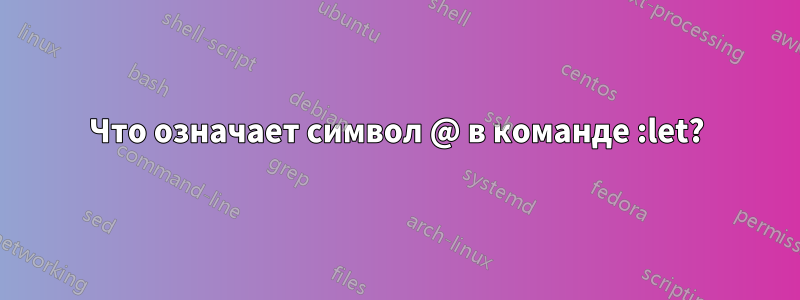 Что означает символ @ в команде :let?