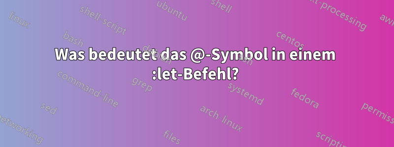 Was bedeutet das @-Symbol in einem :let-Befehl?
