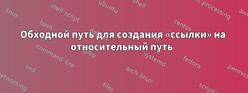Обходной путь для создания «ссылки» на относительный путь 