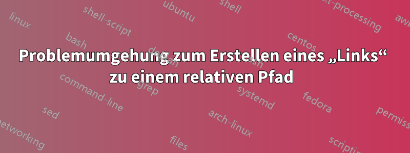 Problemumgehung zum Erstellen eines „Links“ zu einem relativen Pfad 