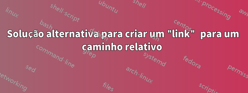 Solução alternativa para criar um "link" para um caminho relativo 