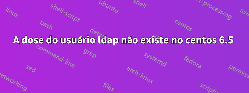 A dose do usuário ldap não existe no centos 6.5