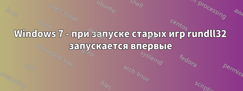 Windows 7 - при запуске старых игр rundll32 запускается впервые