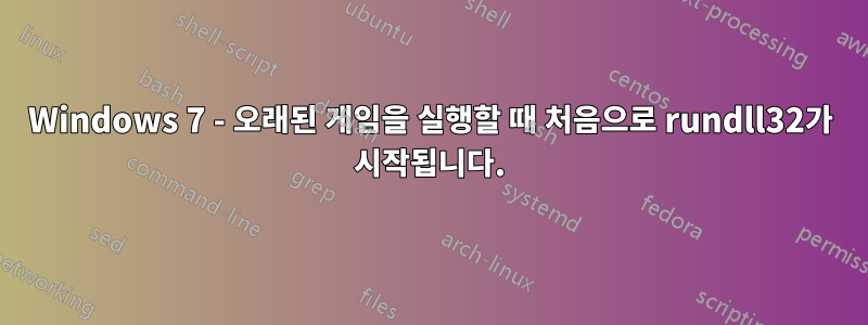 Windows 7 - 오래된 게임을 실행할 때 처음으로 rundll32가 시작됩니다.