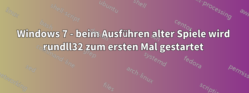 Windows 7 - beim Ausführen alter Spiele wird rundll32 zum ersten Mal gestartet