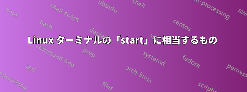 Linux ターミナルの「start」に相当するもの