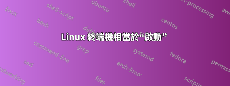 Linux 終端機相當於“啟動”