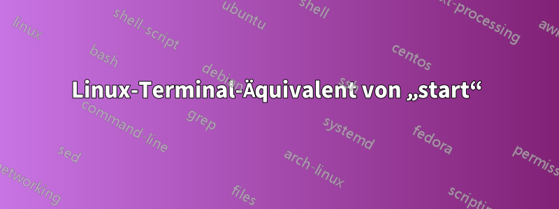 Linux-Terminal-Äquivalent von „start“