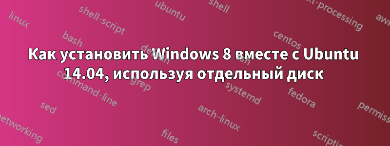 Как установить Windows 8 вместе с Ubuntu 14.04, используя отдельный диск