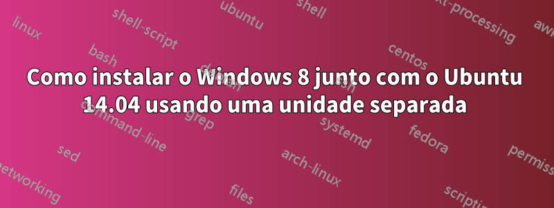 Como instalar o Windows 8 junto com o Ubuntu 14.04 usando uma unidade separada