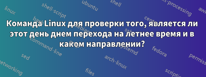 Команда Linux для проверки того, является ли этот день днем ​​перехода на летнее время и в каком направлении?
