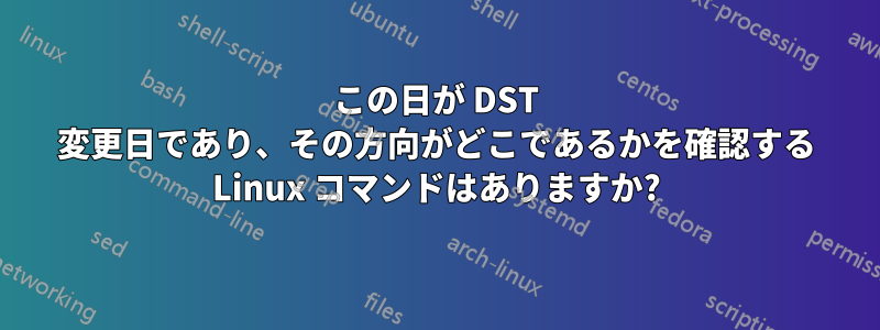 この日が DST 変更日であり、その方向がどこであるかを確認する Linux コマンドはありますか?