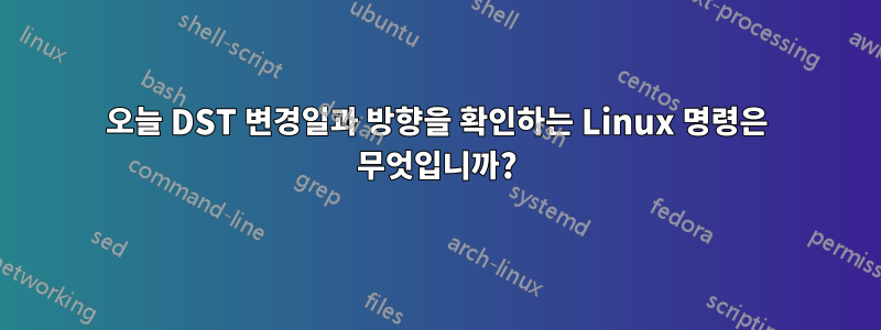 오늘 DST 변경일과 방향을 확인하는 Linux 명령은 무엇입니까?
