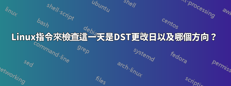 Linux指令來檢查這一天是DST更改日以及哪個方向？