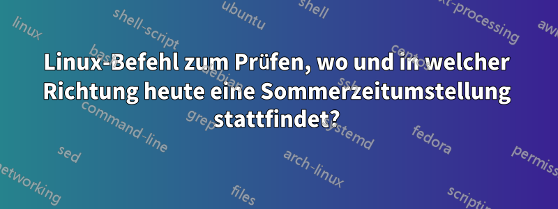 Linux-Befehl zum Prüfen, wo und in welcher Richtung heute eine Sommerzeitumstellung stattfindet?