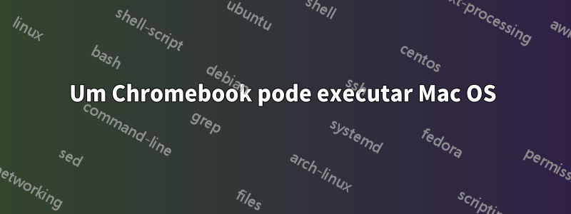Um Chromebook pode executar Mac OS