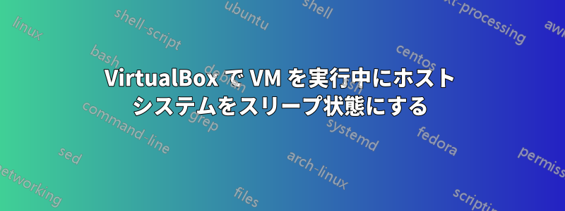 VirtualBox で VM を実行中にホスト システムをスリープ状態にする