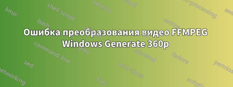 Ошибка преобразования видео FFMPEG Windows Generate 360p
