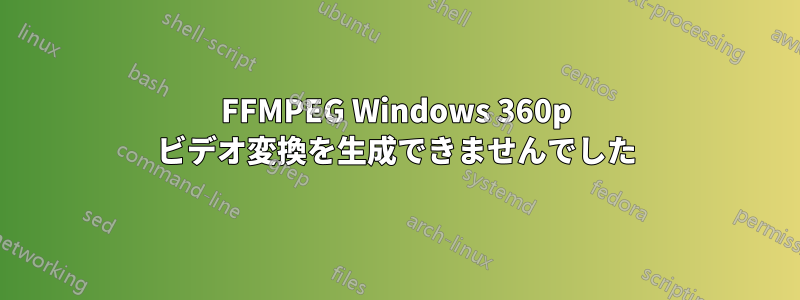 FFMPEG Windows 360p ビデオ変換を生成できませんでした